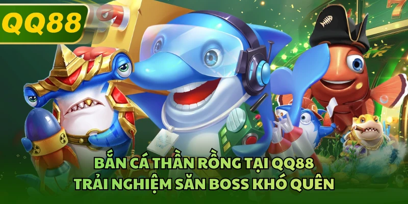 Bắn Cá Thần Rồng Tại QQ88 - Trải Nghiệm Săn Boss Khó Quên