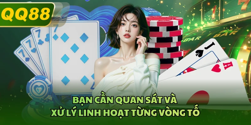 Bạn cần quan sát và xử lý linh hoạt từng vòng tố