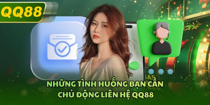 Những tình huống bạn cần chủ động liên hệ QQ88